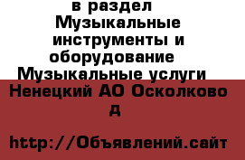  в раздел : Музыкальные инструменты и оборудование » Музыкальные услуги . Ненецкий АО,Осколково д.